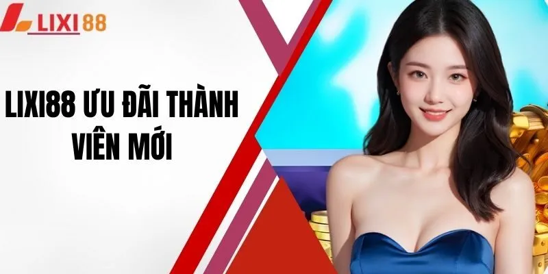 Lixi88 Ưu Đãi Thành Viên Mới - Cập Nhật Khuyến Mãi Hot